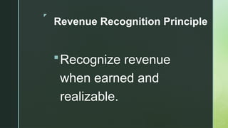 z
Revenue Recognition Principle
Recognize revenue
when earned and
realizable.
 