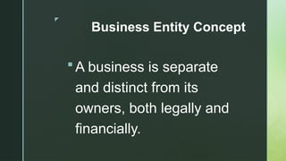 z
Business Entity Concept
 A business is separate
and distinct from its
owners, both legally and
financially.
 