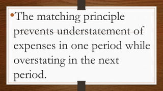 •The matching principle
prevents understatement of
expenses in one period while
overstating in the next
period.
 