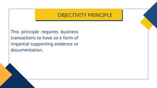 This principle requires business
transactions to have so e form of
impartial supporting evidence or
documentation.
OBJECTIVITY PRINCIPLE
 