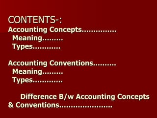 CONTENTS-: Accounting Concepts……………   Meaning………   Types………… Accounting Conventions……….   Meaning………   Types………….   Difference B/w Accounting Concepts & Conventions………………….. 