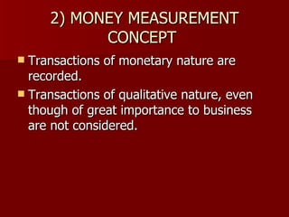 2) MONEY MEASUREMENT CONCEPT  Transactions of monetary nature are recorded. Transactions of qualitative nature, even though of great importance to business are not considered. 
