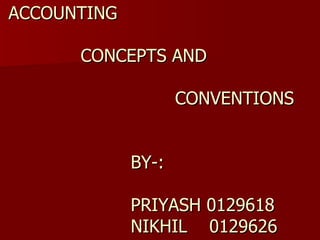 ACCOUNTING     CONCEPTS AND     CONVENTIONS     BY-:     PRIYASH 0129618   NIKHIL  0129626 