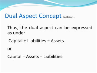 Thus, the dual aspect can be expressed
as under
Capital + Liabilities = Assets
or
Capital = Assets – Liabilities
 