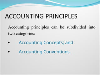 Accounting principles can be subdivided into
two categories:
 Accounting Concepts; and
 Accounting Conventions.
 