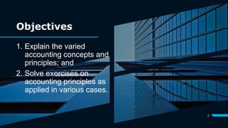 Objectives
1. Explain the varied
accounting concepts and
principles; and
2. Solve exercises on
accounting principles as
applied in various cases.
2
 