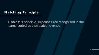 Matching Principle
Under this principle, expenses are recognized in the
same period as the related revenue.
5
 