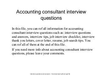 Interview questions and answers – free download/ pdf and ppt file
Accounting consultant interview
questions
In this file, you can ref all information for accounting
consultant interview questions such as: interview questions
and answers, interview tips, job interview checklist, interview
thank you letters, cover letter, resume, job search tips. You
can ref all of them at the end of this file.
If you need more info about accounting consultant interview
questions, please leave your comments.
 