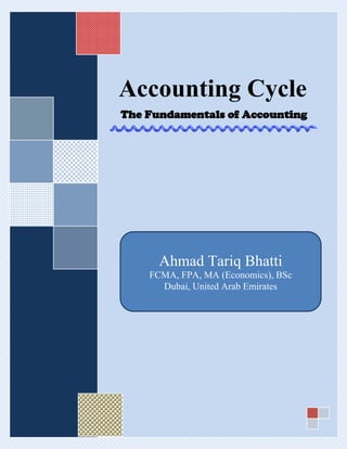Accounting Cycle
The Fundamentals of Accounting




      Ahmad Tariq Bhatti
    FCMA, FPA, MA (Economics), BSc
      Dubai, United Arab Emirates
 