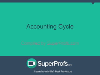 Accounting Cycle 
Compiled by SuperProfs.com 
Learn from India’s Best PLreoaferns sfororms India’s Best Professors 
 