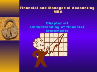 Financial and Managerial Accounting
–MBA
Chapter –II
Understanding of financial
statements
 