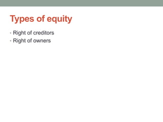 Types of equity
• Right of creditors
• Right of owners
 