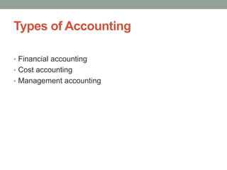 Types of Accounting
• Financial accounting
• Cost accounting
• Management accounting
 