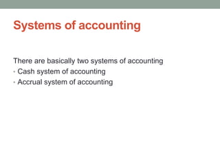 Systems of accounting
There are basically two systems of accounting
• Cash system of accounting
• Accrual system of accounting
 