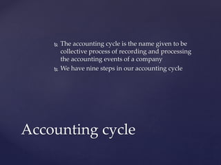  The accounting cycle is the name given to be
collective process of recording and processing
the accounting events of a company
 We have nine steps in our accounting cycle
Accounting cycle
 
