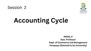 ANSAL.P
Asst. Professor
Dept. of Commerce and Management
Yenepoya (Deemed to be University)
Session 2
Accounting Cycle
 