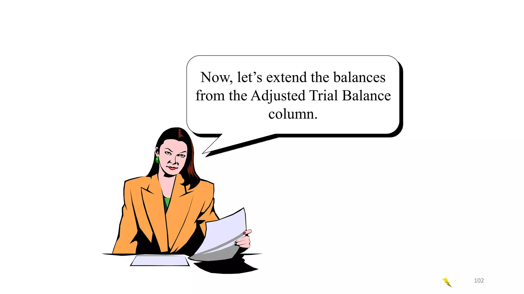 Now, let’s extend the balances
from the Adjusted Trial Balance
column.
102
 
