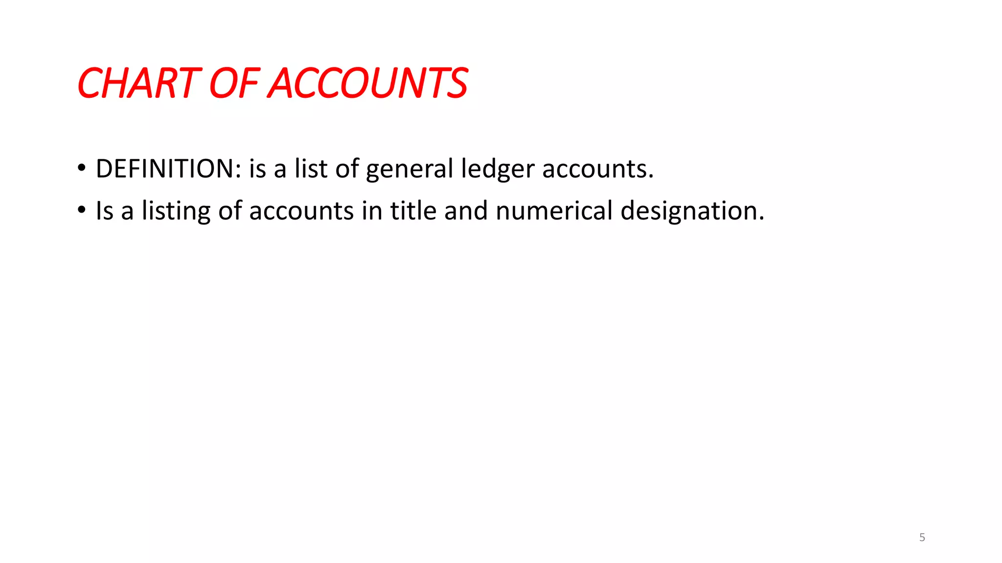CHART OF ACCOUNTS
• DEFINITION: is a list of general ledger accounts.
• Is a listing of accounts in title and numerical designation.
5
 