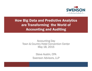 How Big Data and Predictive Analytics
are Transforming the World of
Accounting and Auditing
Accounting Day
Town & Country Hotel Convention Center
May 18, 2015
Steve Austin, CPA
Swenson Advisors, LLP
 