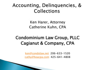 Ken Harer, Attorney
     Catherine Kuhn, CPA

Condominium Law Group, PLLC
  Cagianut & Company, CPA

   ken@condolaw.net 206-633-1520
   cathy@hoacpa.com 425-641-4808
 