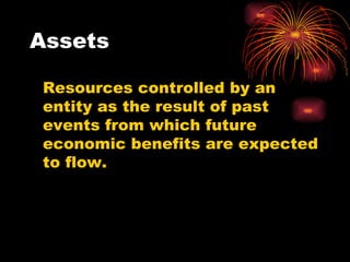 Assets Resources controlled by an entity as the result of past events from which future economic benefits are expected to flow. 