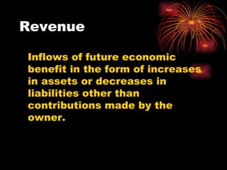Revenue Inflows of future economic benefit in the form of increases in assets or decreases in liabilities other than contributions made by the owner. 