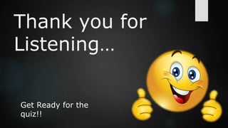 Thank you for
Listening…
Get Ready for the
quiz!!
 
