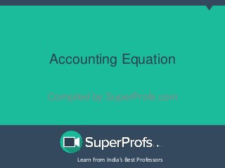 Learn from India’s Best ProfessorsLearn from India’s Best Professors
Accounting Equation
Compiled by SuperProfs.com
 