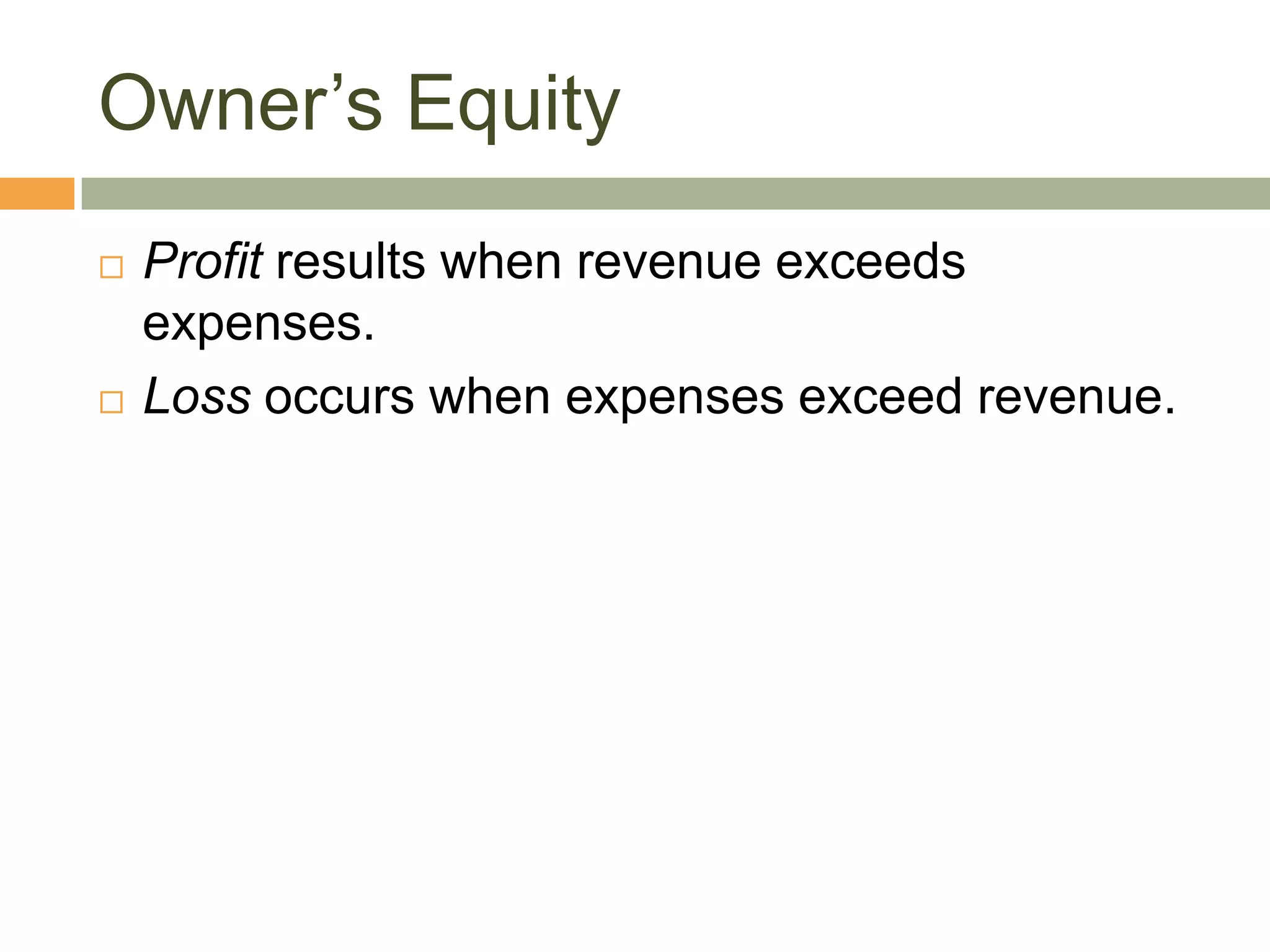 Owner’s Equity
 Profit results when revenue exceeds
expenses.
 Loss occurs when expenses exceed revenue.
 