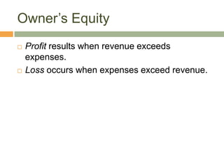 Owner’s Equity
 Profit results when revenue exceeds
expenses.
 Loss occurs when expenses exceed revenue.
 