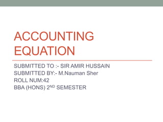 ACCOUNTING
EQUATION
SUBMITTED TO :- SIR AMIR HUSSAIN
SUBMITTED BY:- M.Nauman Sher
ROLL NUM:42
BBA (HONS) 2ND SEMESTER
 