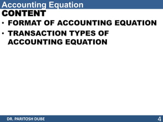 Accounting Equation
CONTENT
• FORMAT OF ACCOUNTING EQUATION
• TRANSACTION TYPES OF
ACCOUNTING EQUATION
DR. PARITOSH DUBE 4
 