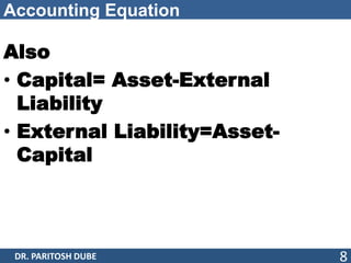 Accounting Equation
Also
• Capital= Asset-External
Liability
• External Liability=Asset-
Capital
DR. PARITOSH DUBE 8
 