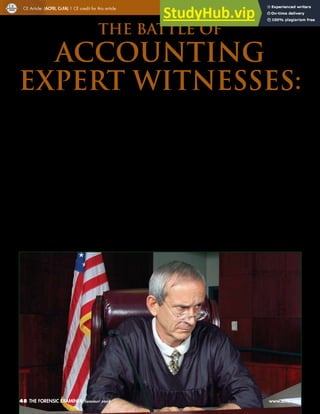 THE BATTLE of
ACCOUNTING
EXPERT WITNESSES:
By D. Larry Crumbley, PhD, CPA, Cr.FA, DABFE
T
hick skin can be an asset for expert witnesses dealing
with the harshness of some judges. Judges can make
negative comments about an expert in the courtroom,
which can hurt an expert’s reputation. For example, a
judge in Florida’s Fourth District Court of Appeal said the follow-
ing about an expert when a defense attorney asked why he exclud-
ed the expert:
“Dr. ________ is an insidious perjurer who wouldn’t know the
truth if it leapt up and bit him on the ***.”
The expert had been a doctor since 1963 and had testified for 25
years. On appeal, the appellate court upheld the judge’s ruling that
the expert’s claim lacked merit.
Not being truthful while testifying can be especially harmful. For
example, prosecutors said that ink expert Larry F. Stewart committed
perjury on the stand during the obstruction-of-justice trial of Martha
Stewart. Mr. Stewart, laboratory director for the U.S. Secret Service, was
charged with two counts of perjury, facing 5 years in prison if convict-
ed. Prosecutors said that Mr. Stewart lied when he said he participated
in the testing of ink on a worksheet supposedly showing a pre-existing
agreement with Martha Stewart to sell her shares of Imclone stock. He
had said, “I performed a test to determine … ,” when in effect, he did
not participate in analyzing the critical documents.
Larry Stewart was acquitted on October 5, 2004. One juror said, “He
put his foot in his mouth, and he couldn’t take it out because of his ego.
He did not walk into the courtroom intending to lie” (Bary, 2004).
After a discussion of side-taking, this article will cover two business
trials where the judges were extremely critical of the experts.
JUDGES CAN BE HARSH
48 THE FORENSIC EXAMINER Summer 2008 								 www.acfei.com
CE Article: (ACFEI, Cr.FA) 1 CE credit for this article
 