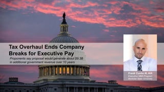 Tax Overhaul Ends Company
Breaks for Executive Pay
Proponents say proposal would generate about $9.3B
in additional government revenue over 10 years
Frank Cunha III, AIA
Executive MBA Program
Montclair State University
 