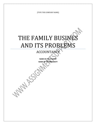 [TYPE THE COMPANY NAME]

THE FAMILY BUSINES
AND ITS PROBLEMS
ACCOUNTANCY
NAME OF THE STUDENT
NAME OF THE UNIVERSITY

 