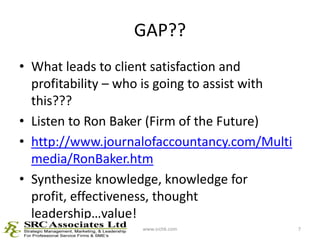 GAP??<br />What leads to client satisfaction and profitability – who is going to assist with this???<br />Listen to Ron Ba...