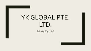 YK GLOBAL PTE.
LTD.
Tel : +65 6650 5846
 