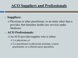 ACO Suppliers and Professionals
 Suppliers:
 Physician or other practitioner, or an entity other than a
provider, that f...