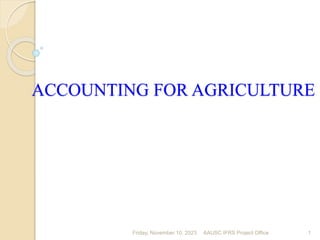 Friday, November 10, 2023 1
ACCOUNTING FOR AGRICULTURE
AAUSC IFRS Project Office
 