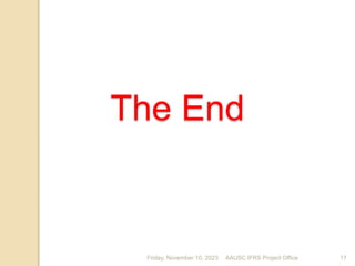 The End
Friday, November 10, 2023 17
AAUSC IFRS Project Office
 