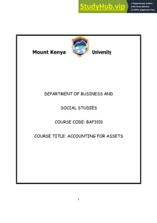1
Mount Kenya University
DEPARTMENT OF BUSINESS AND
SOCIAL STUDIES
COURSE CODE: BAF3101
COURSE TITLE: ACCOUNTING FOR ASSETS
 