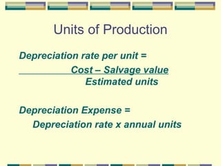 Units of Production
Depreciation rate per unit =
Cost – Salvage value
Estimated units
Depreciation Expense =
Depreciation rate x annual units
 