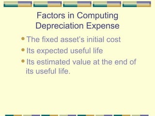 Factors in Computing
Depreciation Expense
The fixed asset’s initial cost
Its expected useful life
Its estimated value at the end of
its useful life.
 