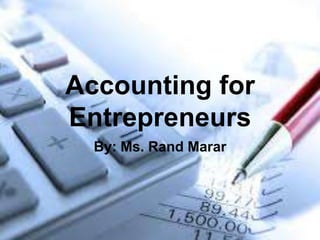 Accounting for
Entrepreneurs
  By: Ms. Rand Marar
 