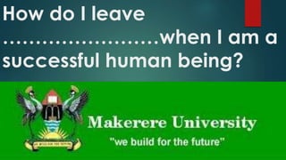 How do I leave 
……………………when I am a 
successful human being? 
 