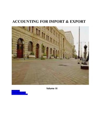 ACCOUNTING FOR IMPORT & EXPORT
Volume III
WRITTEN BY:
SYED AQEEL RAZA
MASTER OF COMMERCE & POLITICS
 