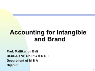 1
Accounting for Intangible
and Brand
Prof. Mallikarjun Bali
BLDEA’s VP Dr. P G H C E T
Department of M B A
Bijapur
 