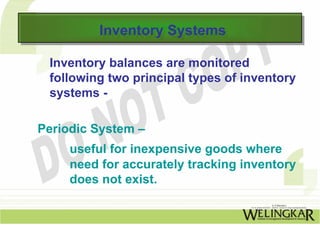 Inventory Systems
          Inventory Systems

 Inventory balances are monitored
 following two principal types of inventory
 systems -

Periodic System –
     useful for inexpensive goods where
     need for accurately tracking inventory
     does not exist.
 