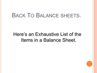 BACK TO BALANCE SHEETS.
Here’s an Exhaustive List of the
Items in a Balance Sheet.
 